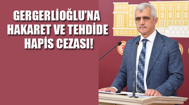 Gergerlioğlu'na Hakaret ve Tehdide Hapis Cezası!