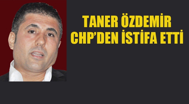 Taner Özdemir, CHP'den İstifa Etti