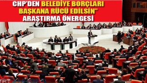 CHP'den "Belediye Borçları Başkan'a Rücü Edilsin" Araştırma Önergesi