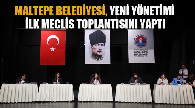 Maltepe Belediyesi Yeni Yönetimi, İlk Meclis Toplantısını Gerçekleştirdi