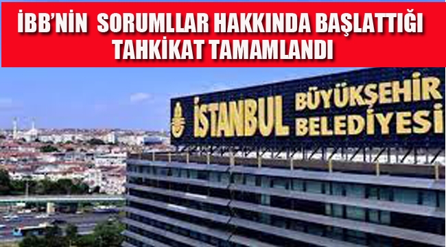 İBB'nin Sorumlular Hakkında Başlattığı Tahkikat Tamamlandı