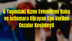 6 Yaşındaki Kızını Evlendiren Baba ve İstismar eden Eşe Verilen Cezalar Kesinleşti