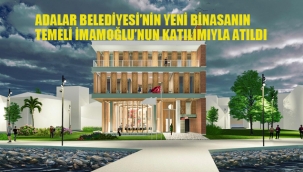 İmamoğlu, Adalar Belediyesi'nin Yeni Binasının Temeli Attı
