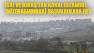 İSKİ ve İGDAŞ'tan Kanal İstanbl Güzergahında ki Başvurulara Ret