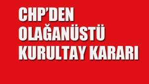 CHP'den Olağanüstü Kurultay Kararı
