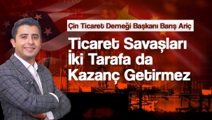 Barış Ariç: "Ticaret Savaşları İki Tarafa da Kazanç Getirmez"