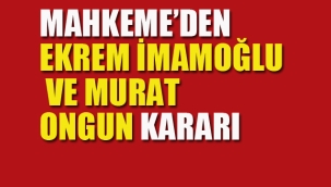 Mahkeme'den Ekrem İmamoğlu ve Murat Ongun Kararı