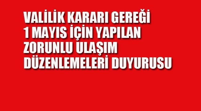 Valilik Kararı Gereği 1 Mayıs İçin Yapılan Zorunlu Ulaşım Düzenlemeleri Duyurusu