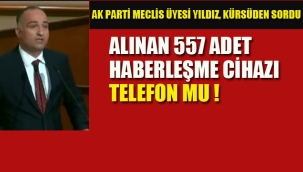 Ak Parti Meclis Üyesi, "Alınan 557 Adet Haberleşme Cihazı"nı Sordu Telefon Mu! 