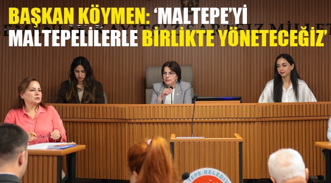 Başkan Köymen: 'Maltepe'yi Maltepelilerle Birlikte Yöneteceğiz'