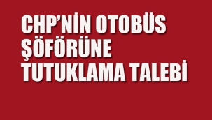 CHP'nin Otobüs Şoförüne Tutuklama Talebi
