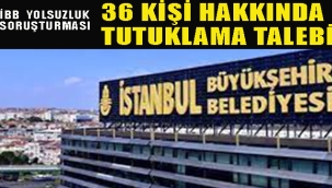 İBB'ye Yönelik "Yolsuzluk Soruşturması"nda 36 Kişiye Tutuklama Talebi