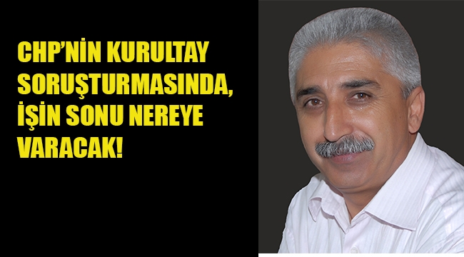 CHP'nin Kurultay Soruşturmasında, İşin Sonu Nereye Varacak!