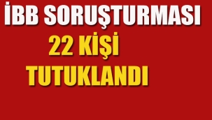 İBB’sine Yönelik Başlatılan Soruşturmada 22 Kişi Tutuklandı