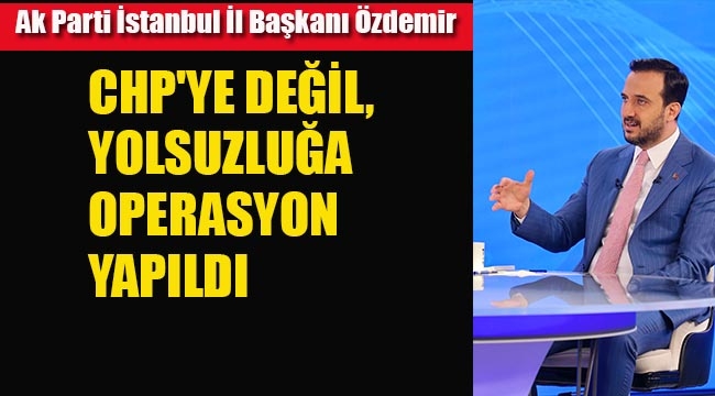 Ak Parti İl Başkanı Abdullah Özdemir "CHP'ye Değil Yolsuzluğa Operasyon Yapıldı