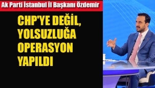 Ak Parti İl Başkanı Abdullah Özdemir "CHP'ye Değil Yolsuzluğa Operasyon Yapıldı