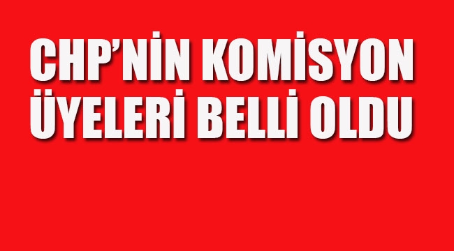 CHP'nin Komisyon Üyeleri Belli Oldu