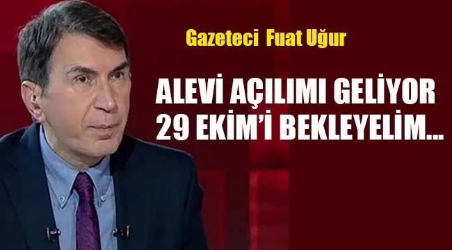 Fuat Uğur "Alevi Açılımı Geliyor; 29 Ekim'i Bekleyelim…