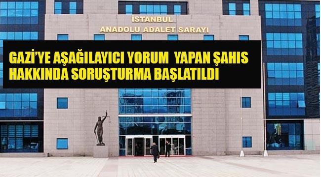 Gazi'ye Aşağılayıcı Yorum Yapan Şahıs Hakkında Soruşturma Başlatıldı