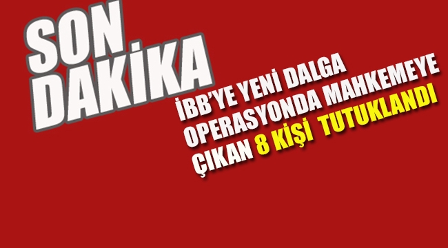 İBB'ye Yeni Dalga Operasyonda 8 Kişi Tutuklandı