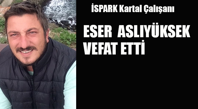 İSPARK Kartal Çalışanı Eser Aslıyüksek Vefat Etti