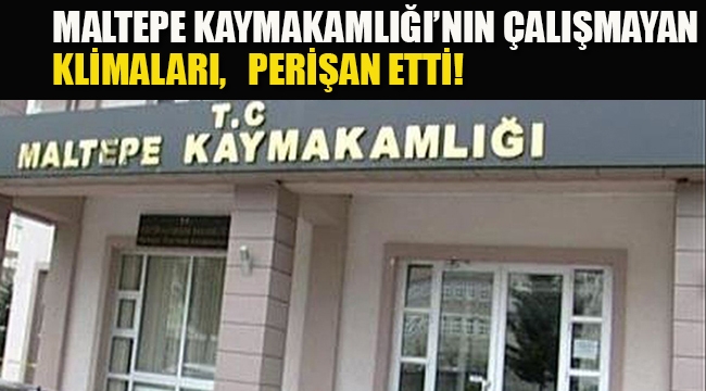 Maltepe Kaymakamlığı'nın, Çalışmayan Klimaları Perişan Etti!