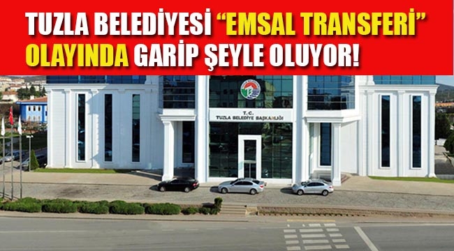 Tuzla Belediyesi "Emsal Transferi" Olayında Garip Şeyle Oluyor!