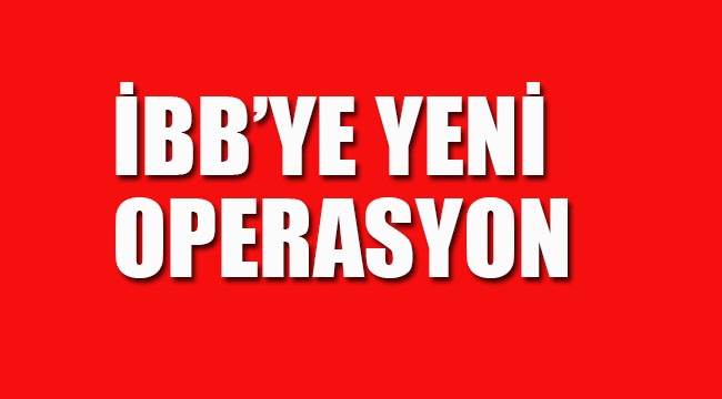 İBB'ye Yeni Operasyon