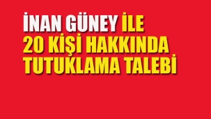 İnan Güney İle Birlikte 20 Kişi İçin Tutuklama Talebi