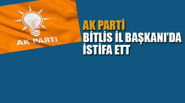 Ak Parti Bitlis İl Başkanı'da İstifa Etti