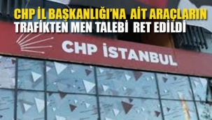 CHP İl Başkanlığı'na Ait Araçların Trafikten Men Talebine Mahkemeden Ret