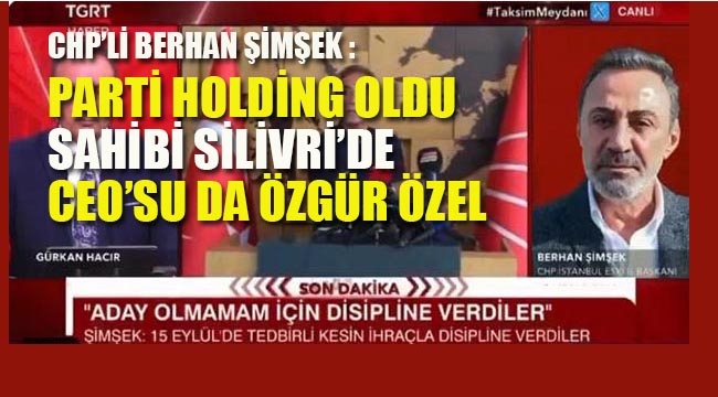 CHP'li Şimşek "Parti Holding Oldu,Sahibi Silivri'de CEO'su Özgür Özel"