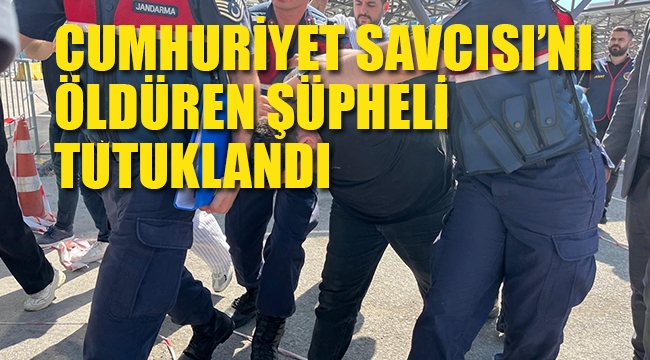 Cumhuriyet Savcısı'nı Öldüren Şüpheli Tutuklandı