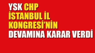 YSK, CHP İstanbul İl Kongresi'nin Devamına Karar Verdi