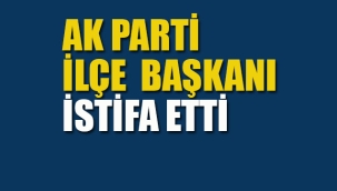 Ak Parti İlçe Başkanı İstifa Etti