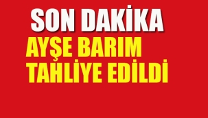 Ayşe Barım Tahliye Edildi