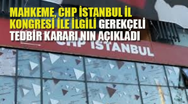 CHP İstanbul İl Kongresi'ne Tedbir Koyan Mahkeme Gerekçeli Kararını Açıkladı