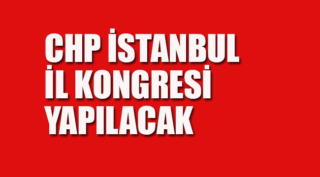 CHP İstanbul İl Kongresi Yapılacak