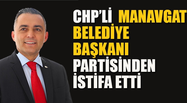 CHP'li Manavgat Belediye Başkanı Partisinden İstifa Etti