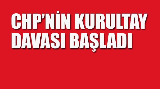 CHP'nin Kurultay Davası Başladı