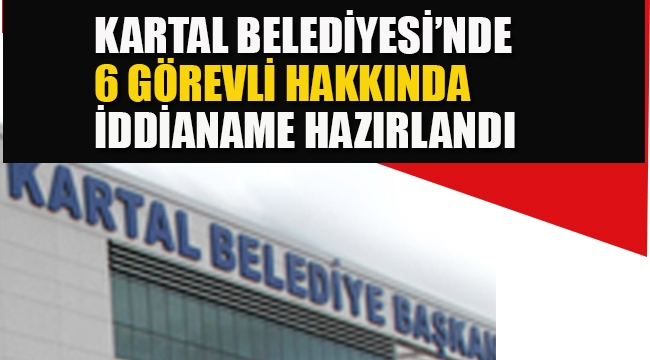 Kartal Belediyesi'nde, 6 Görevli Hakkında İddianame Hazırlandı