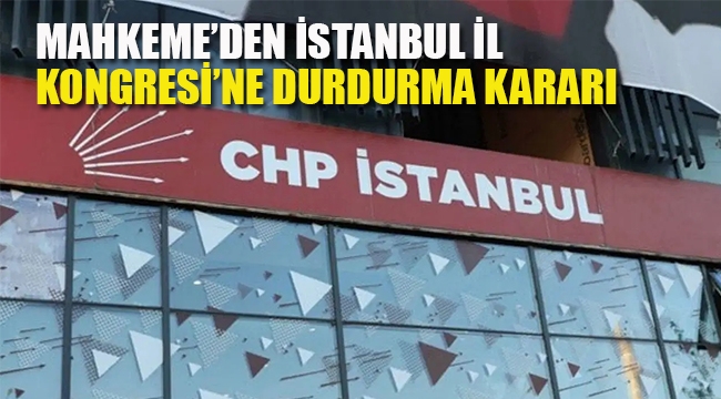 Mahkemeden, CHP İstanbul İl Kongresi'ne Durdurma Kararı