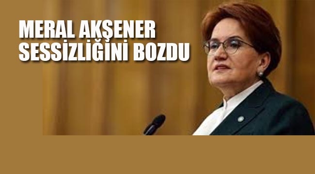 Meral Akşener Sessizliğini Bozdu