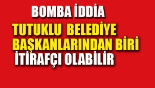 Tutuklu Belediye Başkanlarıdan Biri İtirafçı Olabilir!
