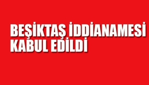 Beşiktaş İddianamesi Kabul Kabul Edildi