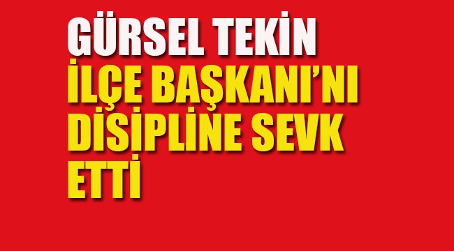 Gürsel Tekin, İlçe Başkanı Hakkında Disiplin Süreci Başlattı