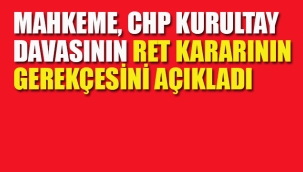 Mahkeme, CHP'nin Kurultay Davasının Ret Kararının Gerekçesini Açıkladı