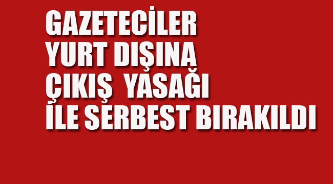 İfadeye Çağrılan Gazeteciler, Yurt Dışına Çıkış Yasağı İle Serbest Bırakıldı