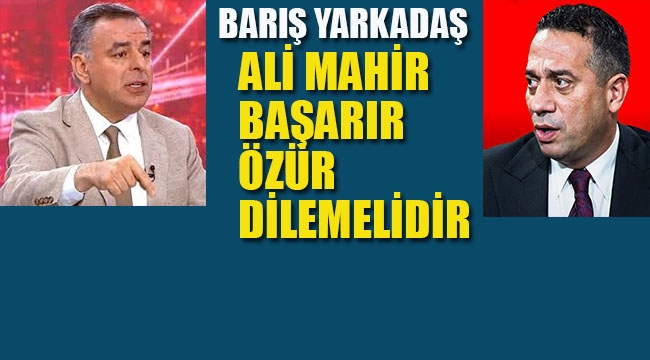Yarkadaş "Halka Yalan Söyleyen Ali Mahir Başarır Özür Dilemelidir"