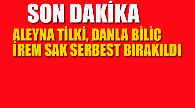 Aleyna Tilki, Danla Bilic, İrem Sak Serbest Bırakıldı